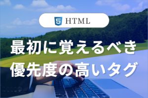 Web制作において、最初に覚えるべき優先度の高いタグのいくつかを以下に示します。