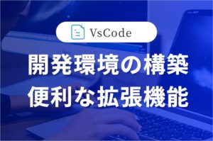 開発環境の構築。VSCodeで編集する際に便利なプラグイン(おすすめの拡張機能)