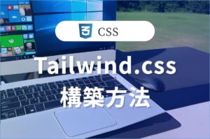 Tailwind.cssの<br>開発環境構築-基礎編 #1/2