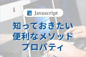 Web制作において<br>Javascriptの便利なメソッド・プロパティを紹介