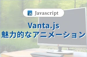 【Vanta.js】<br>3Dアニメーション背景生成ライブラリ